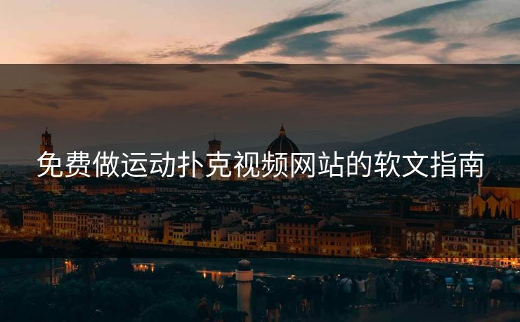 免费做运动扑克视频网站的软文指南