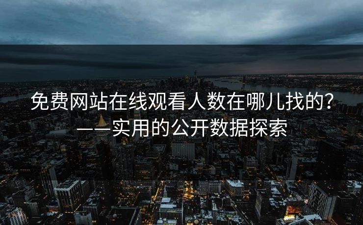 免费网站在线观看人数在哪儿找的？——实用的公开数据探索