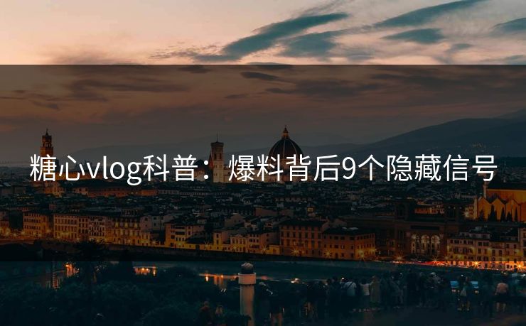 糖心vlog科普:爆料背后9个隐藏信号 糖心vlog科普:爆料背后9个隐藏信号