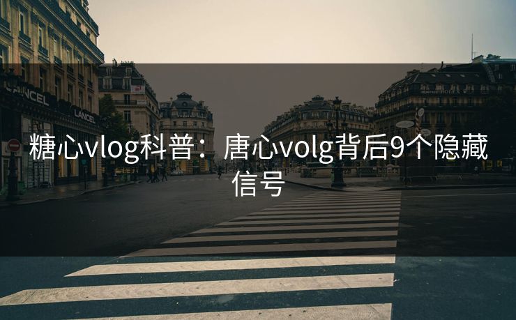 糖心vlog科普:唐心volg背后9个隐藏信号 糖心vlog科普:唐心volg背后9个隐藏信号