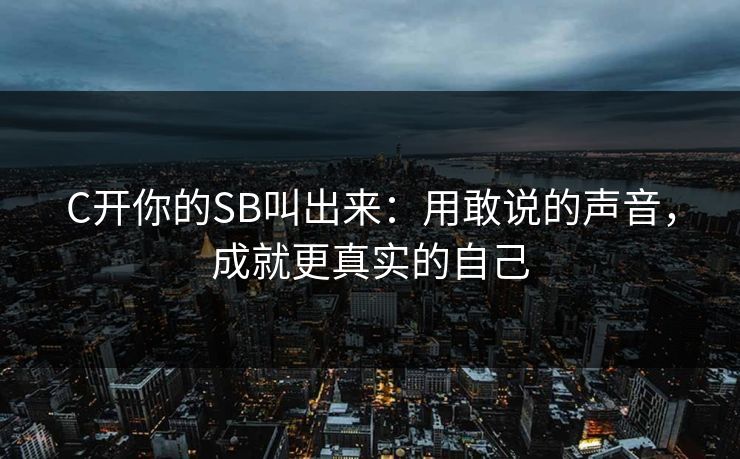 C开你的SB叫出来：用敢说的声音，成就更真实的自己