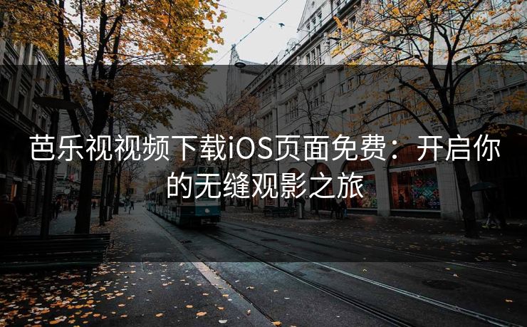 芭乐视视频下载iOS页面免费：开启你的无缝观影之旅