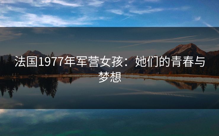 法国1977年军营女孩：她们的青春与梦想