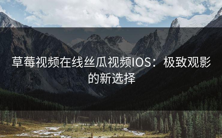 草莓视频在线丝瓜视频IOS：极致观影的新选择