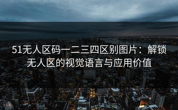 51无人区码一二三四区别图片：解锁无人区的视觉语言与应用价值