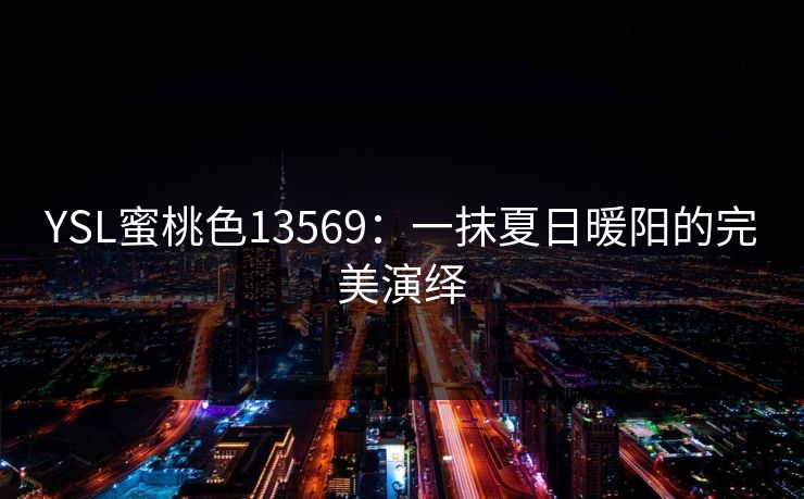 YSL蜜桃色13569:一抹夏日暖阳的完美演绎 YSL蜜桃色13569:一抹夏日暖阳的完美演绎
