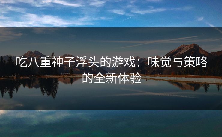 吃八重神子浮头的游戏：味觉与策略的全新体验