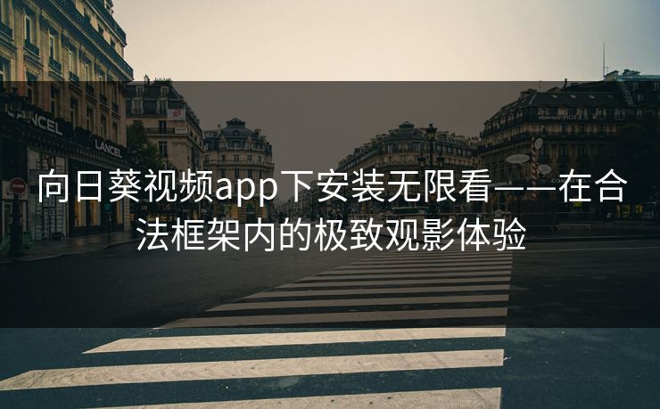 向日葵视频app下安装无限看——在合法框架内的极致观影体验
