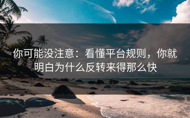 你可能没注意：看懂平台规则，你就明白为什么反转来得那么快