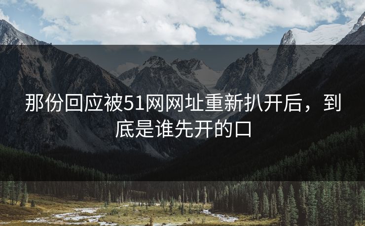 那份回应被51网网址重新扒开后,到底是谁先开的口 那份回应被51网网址重新扒开后,到底是谁先开的口