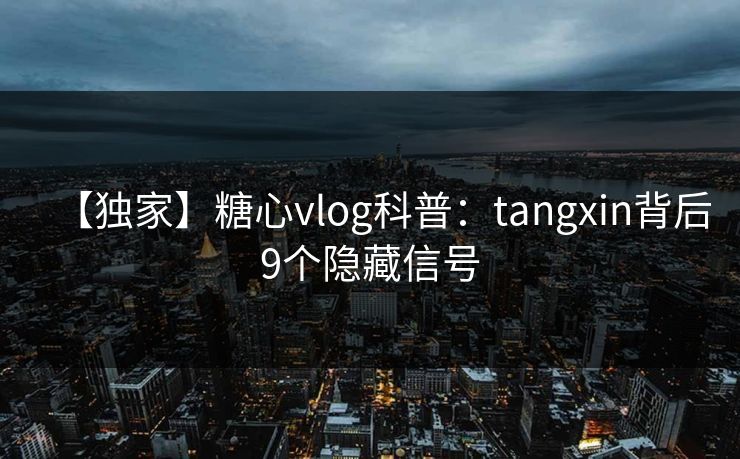 【独家】糖心vlog科普:tangxin背后9个隐藏信号 【独家】糖心vlog科普:tangxin背后9个隐藏信号