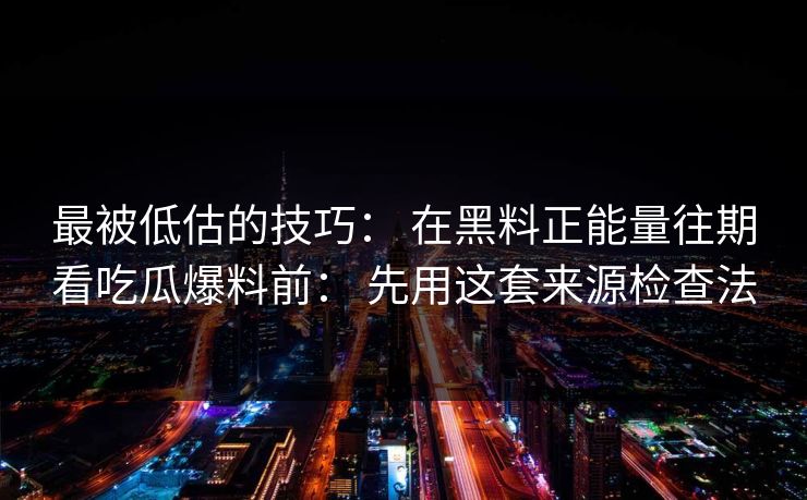 最被低估的技巧: 在黑料正能量往期看吃瓜爆料前: 先用这套来源检查法 最被低估的技巧: 在黑料正能量往期看吃瓜爆料前: 先用这套来源检查法